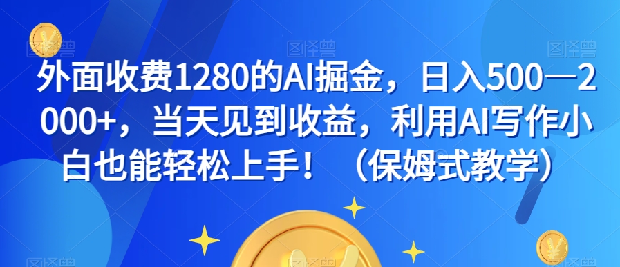 外面收费1280的AI掘金，日入500—2000+，当天见到收益，利用AI写作小白也能轻松上手！（保姆式教学）-大东资源库