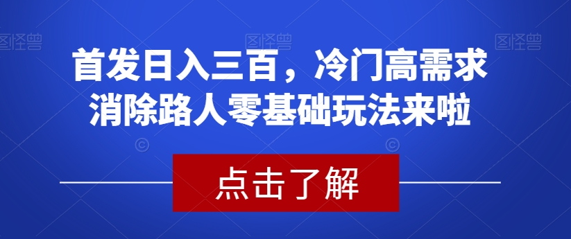 首发日入三百，冷门高需求消除路人零基础玩法来啦【揭秘】-大东资源库
