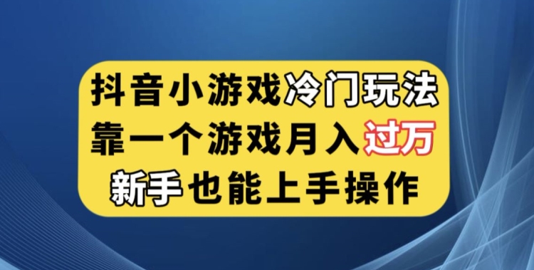 抖音小游戏冷门玩法，靠一个游戏月入过万，新手也能轻松上手【揭秘】-大东资源库