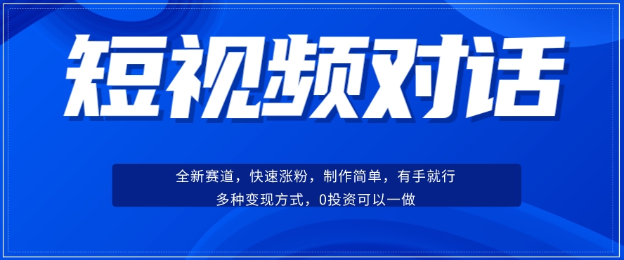 短视频聊天对话赛道：涨粉快速、广泛认同，操作有手就行，变现方式超多种-大东资源库