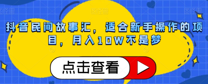 抖音民间故事汇，适合新手操作的项目，月入10W不是梦【揭秘】-大东资源库