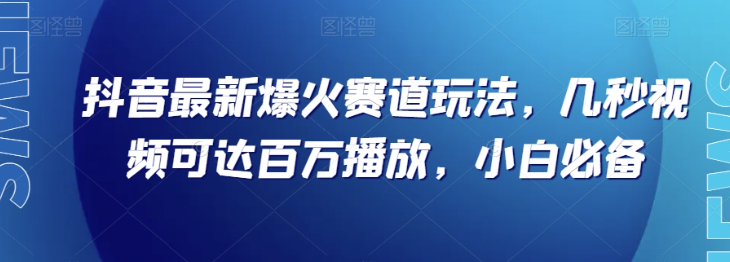 抖音最新爆火赛道玩法，几秒视频可达百万播放，小白必备（附素材）【揭秘】-大东资源库