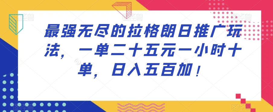 最强无尽的拉格朗日推广玩法，一单二十五元一小时十单，日入五百加！-大东资源库