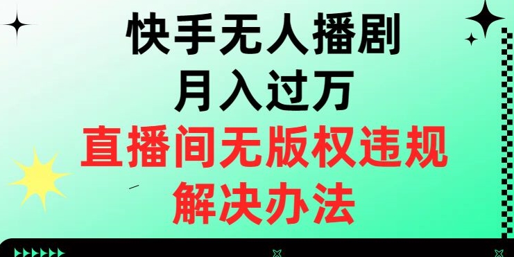 快手无人播剧月入过万，直播间无版权违规的解决办法【揭秘】-大东资源库