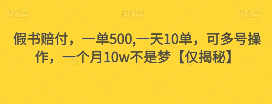假书赔付，一单500,一天10单，可多号操作，一个月10w不是梦【仅揭秘】-大东资源库