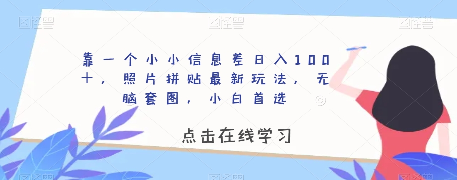 靠一个小小信息差日入100＋，照片拼贴最新玩法，无脑套图，小白首选【揭秘】-大东资源库