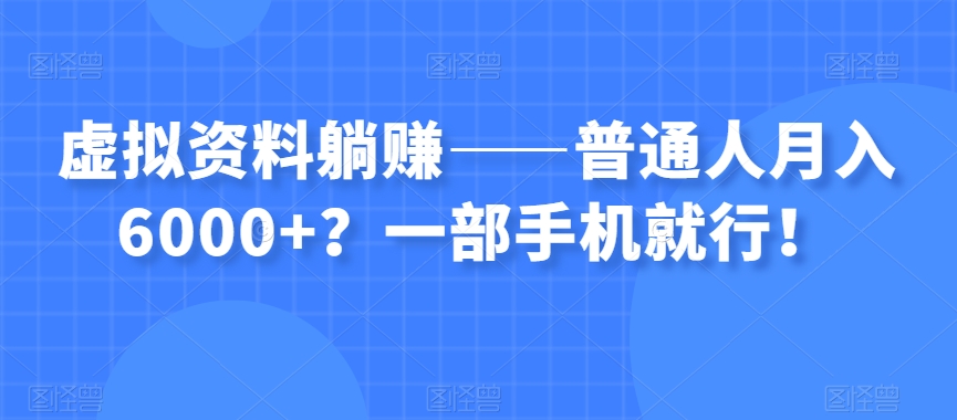 虚拟资料躺赚——普通人月入6000+？一部手机就行！-大东资源库