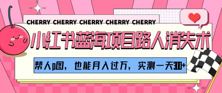 小红书蓝海项目路人消失术，帮人p图，也能月入过万，实测一天300+【揭秘】-大东资源库