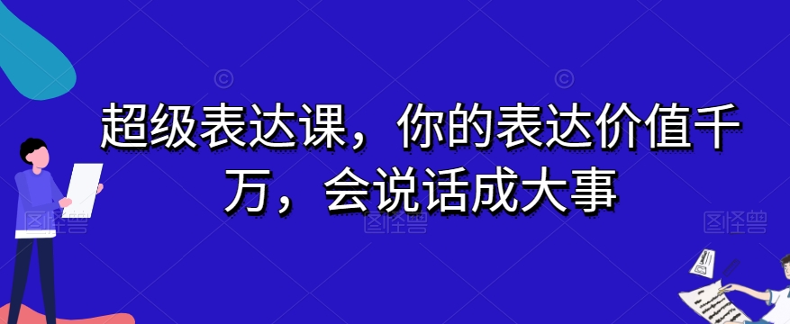 超级表达课，你的表达价值千万，会说话成大事-大东资源库