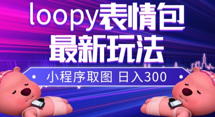 小狸猫loopy表情包小程序取图玩法，最新出的表情包素材-大东资源库