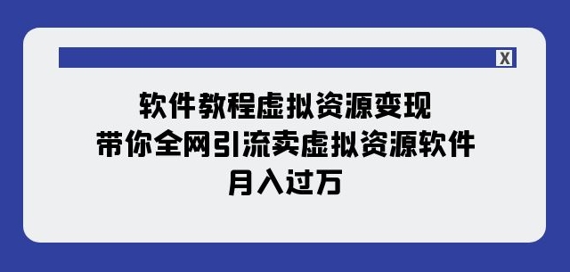 软件教程虚拟资源变现：带你全网引流卖虚拟资源软件，月入过万（11节课）-大东资源库