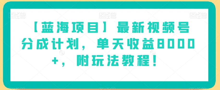【蓝海项目】最新视频号分成计划，单天收益8000+，附玩法教程！-大东资源库