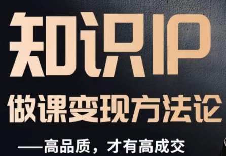 怎么做一门品质好课，知识IP做课变现方法论，高品质，才有好成交-大东资源库