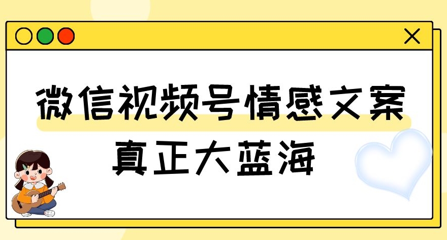 视频号情感文案，真正大蓝海，简单操作，新手小白轻松上手（教程+素材）【揭秘】-大东资源库