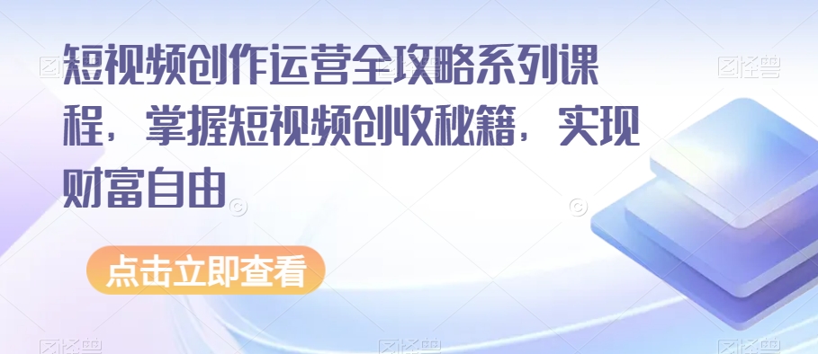 短视频创作运营全攻略系列课程，掌握短视频创收秘籍，实现财富自由-大东资源库