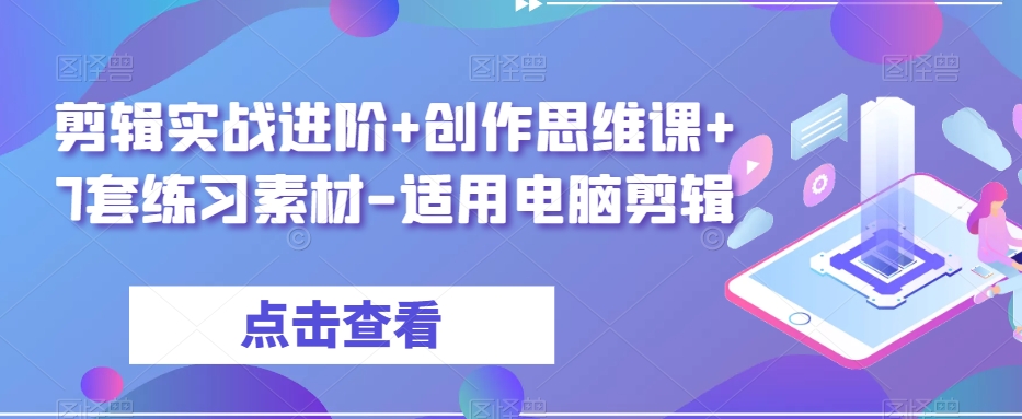 剪辑实战进阶+创作思维课+7套练习素材-适用电脑剪辑-大东资源库