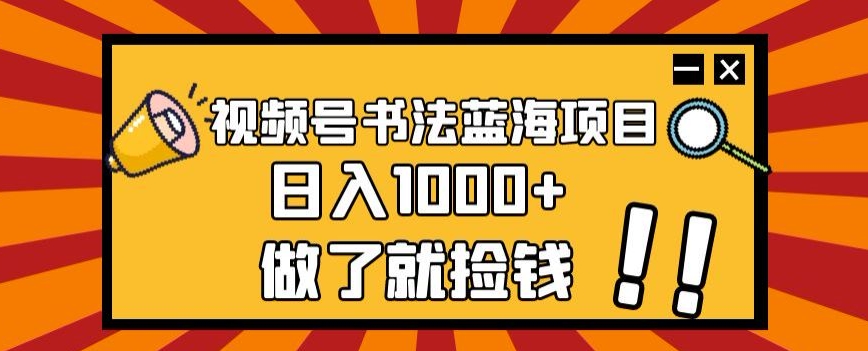 视频号书法蓝海项目,玩法简单,日入1000+【揭秘】-大东资源库