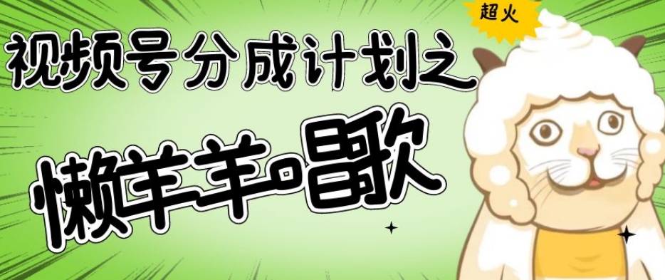 视频号分成计划之懒羊羊唱歌，羊村的羊唱歌号爆火，操作简单，收益轻松破千【揭秘】-大东资源库