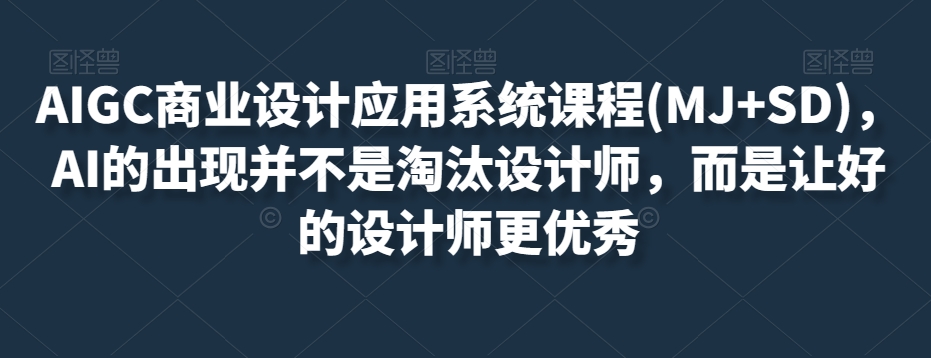 AIGC商业设计应用系统课程(MJ+SD)，AI的出现并不是淘汰设计师，而是让好的设计师更优秀-大东资源库
