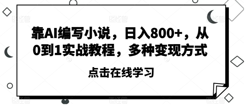 靠AI编写小说，日入800+，从0到1实战教程，多种变现方式【揭秘】-大东资源库