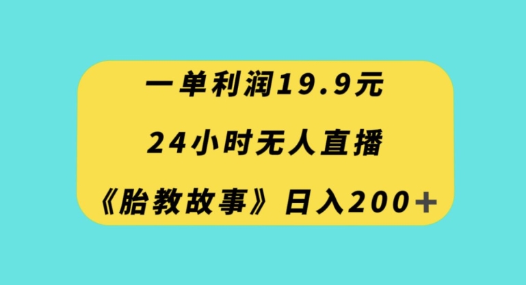 一单利润19.9，24小时无人直播胎教故事，每天轻松200+【揭秘】-大东资源库