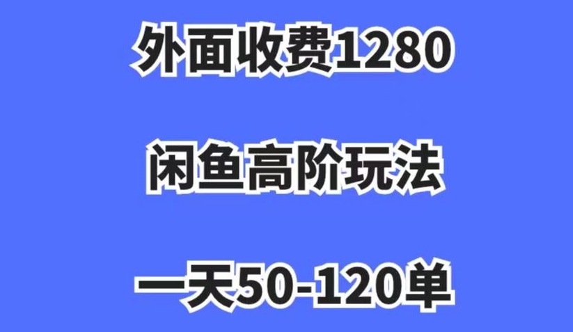 外面收费1280，闲鱼高阶玩法，一天50-120单，市场需求大，日入1000+【揭秘】-大东资源库