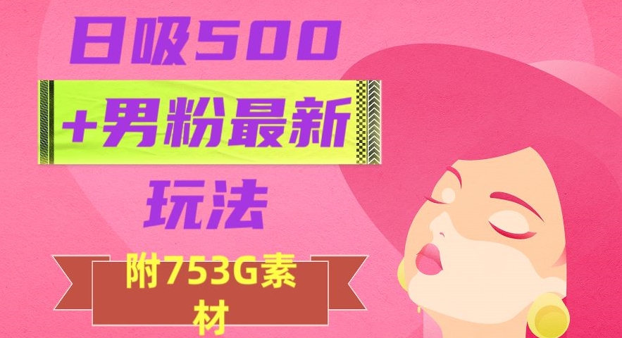 日吸500+男粉最新玩法，从作品制作到如何引流及后端变现，保姆级教程【揭秘】-大东资源库