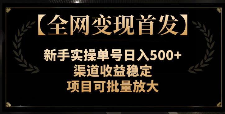 【全网变现首发】新手实操单号日入500+，渠道收益稳定，项目可批量放大【揭秘】-大东资源库