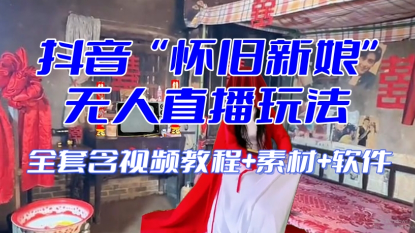 抖音最新最火【怀旧新娘】无人直播整蛊互动玩法（含全套开播教程+软件+视频素材+音效）-大东资源库