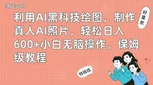 利用AI黑科技绘图，制作真人AI照片，轻松日入600+小白无脑操作，保姆级教程【揭秘】-大东资源库