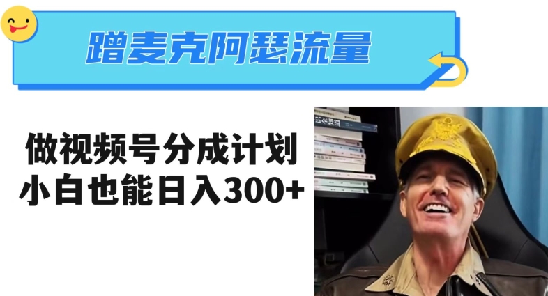 蹭麦克阿瑟热点，做视频号分成计划，小白三分钟一条日入300+【揭秘】-大东资源库