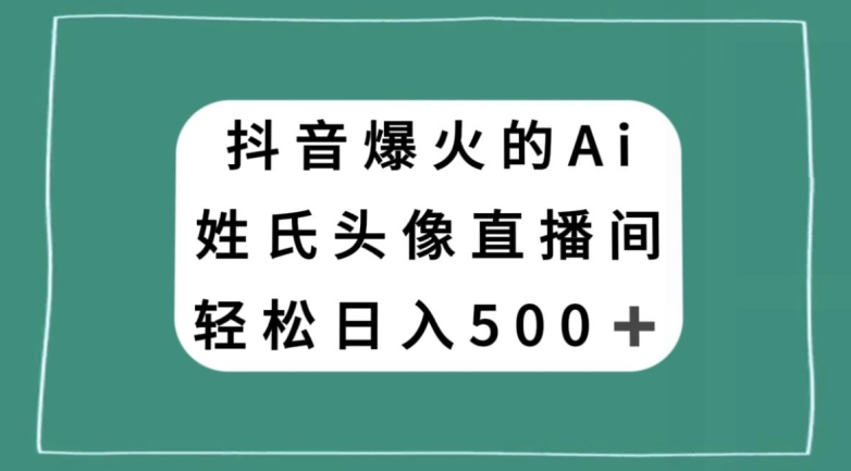 抖音爆火的AI姓氏头像直播，轻松日入500＋-大东资源库