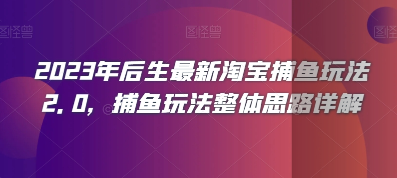 2023年后生最新淘宝捕鱼玩法2.0，捕鱼玩法整体思路详解-大东资源库