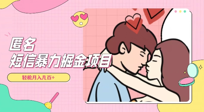 全网首发，揭秘超冷门匿名短信项目，通过信息差日入几百+【揭秘】-大东资源库