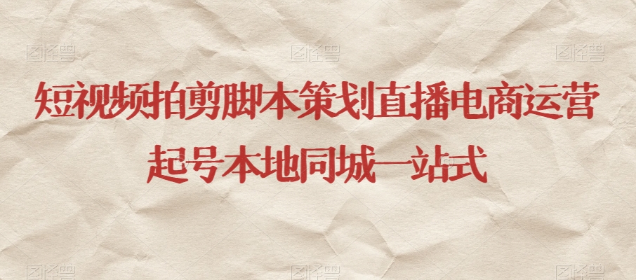 短视频拍剪脚本策划直播电商运营起号本地同城一站式-大东资源库