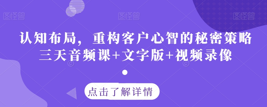 认知布局，重构客户心智的秘密策略三天音频课+文字版+视频录像-大东资源库