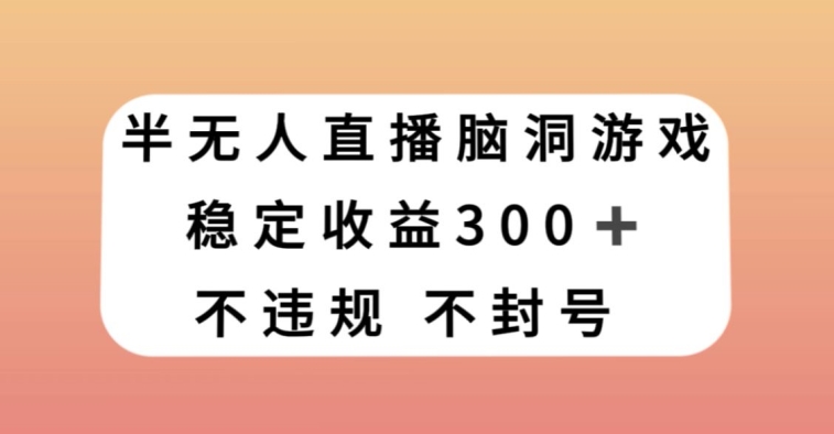 半无人直播脑洞小游戏，每天收入300+，保姆式教学小白轻松上手【揭秘】-大东资源库