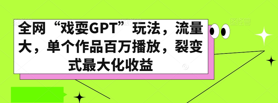 全网“戏耍GPT”玩法，流量大，单个作品百万播放，裂变式最大化收益【揭秘】-大东资源库