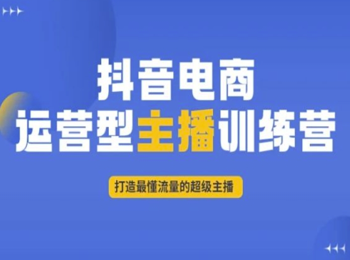 抖音电商运营型主播训练营，打造最懂流量的超级主播-大东资源库