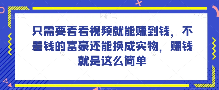 谁做过这么简单的项目？只需要看看视频就能赚到钱，不差钱的富豪还能换成实物，赚钱就是这么简单！【揭秘】-大东资源库