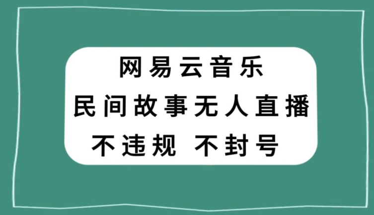 网易云民间故事无人直播，零投入低风险、人人可做【揭秘】-大东资源库
