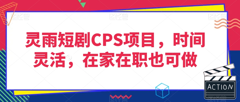 灵雨短剧CPS项目，时间灵活，在家在职也可做-大东资源库