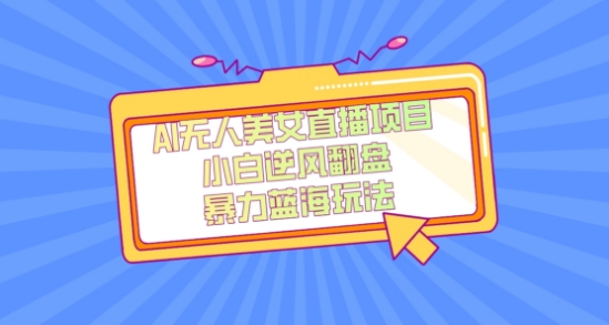 外面卖1980的AI无人美女直播项目，单号收益200+，妥妥蓝海项目【揭秘】-大东资源库