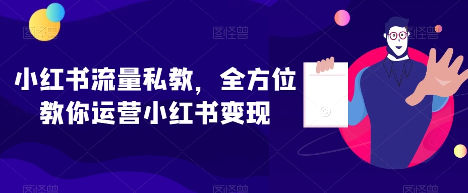 小红书流量私教，全方位教你运营小红书变现-大东资源库