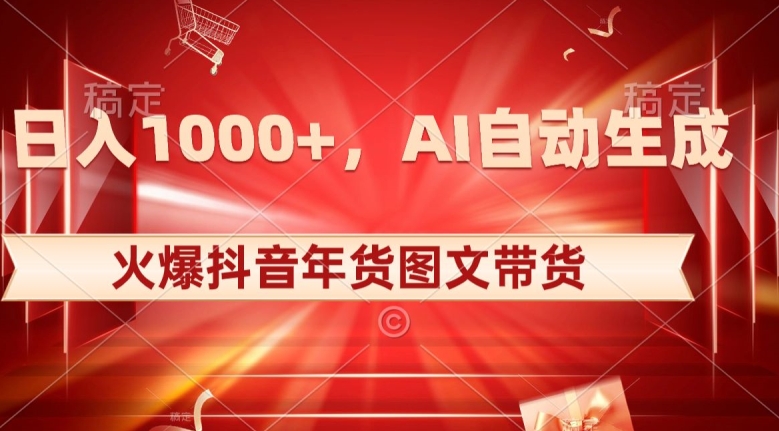 10日入1000+火爆抖音年货图文带货，AI自动生成自己的年货原创图文【揭秘】-大东资源库