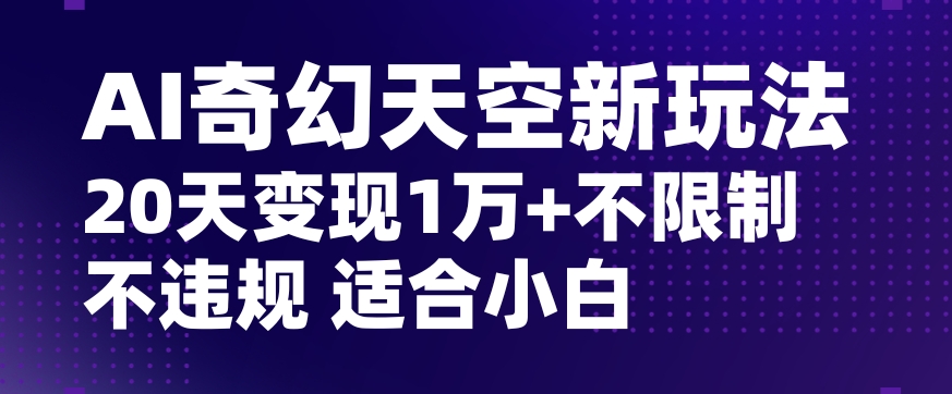 AI奇幻天空，20天变现五位数玩法，不限制不违规不封号玩法，适合小白操作【揭秘】-大东资源库