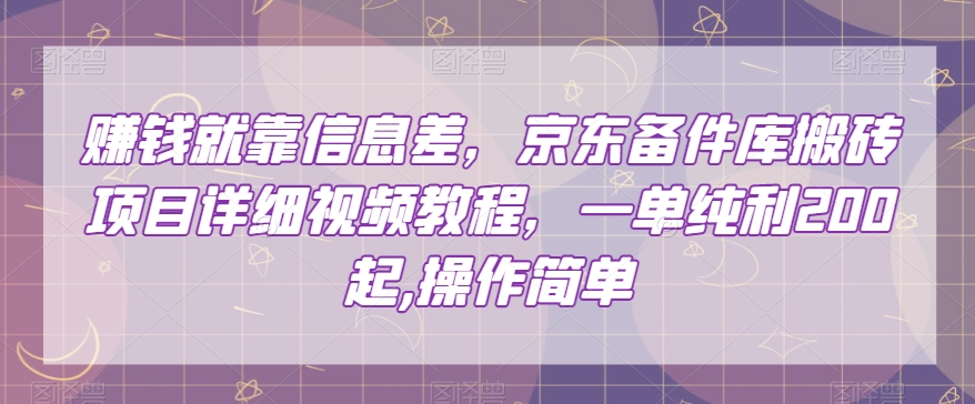 赚钱就靠信息差，京东备件库搬砖项目详细视频教程，一单纯利200，操作简单【揭秘】-大东资源库