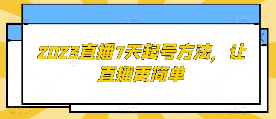 2023直播7天起号方法，让直播更简单-大东资源库