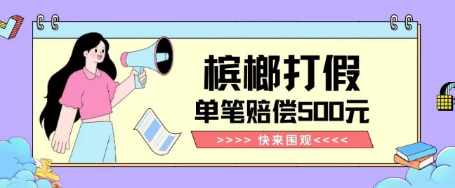 【独家揭秘】槟榔打假赔偿玩法操作简单有手就行单笔订单可赔偿500元【纯绿色】-大东资源库