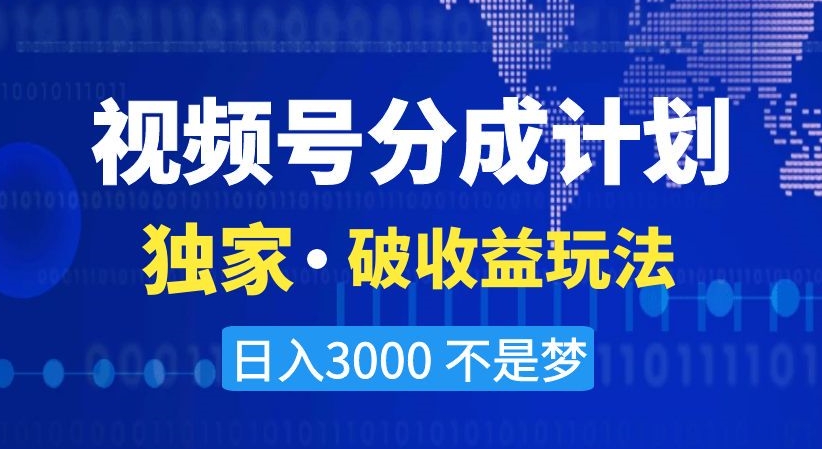 视频号分成计划，独家·破收益玩法，日入3000不是梦【揭秘】-大东资源库